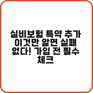 실비보험 특약 추가로 보장 강화하는 방법