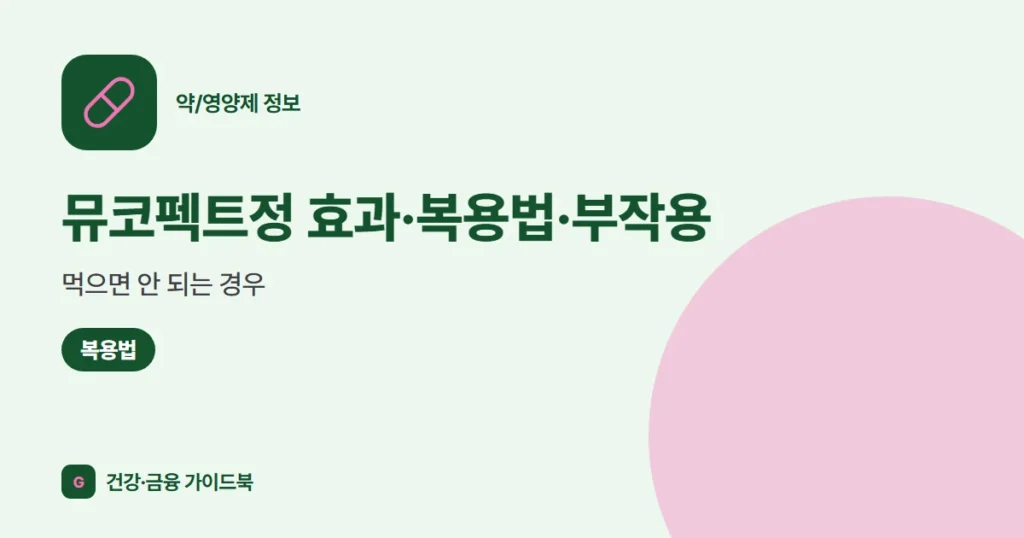 뮤코펙트정 효과·복용법·부작용, 먹으면 안 되는 경우 (2026)