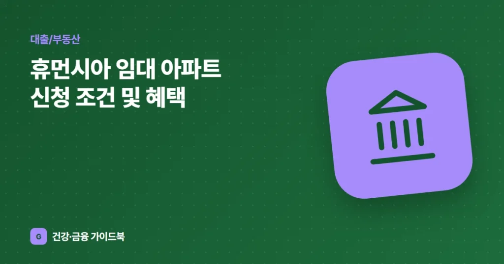 휴먼시아 임대 아파트 신청 조건 및 혜택