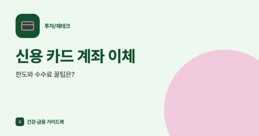 신용 카드 계좌 이체, 한도와 수수료 꿀팁은?